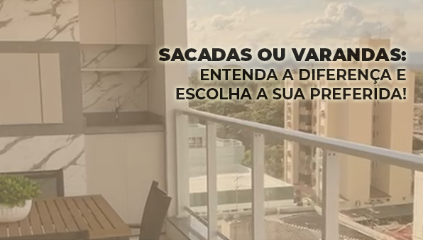 Sacadas ou varandas: entenda a diferença e escolha a sua preferida!