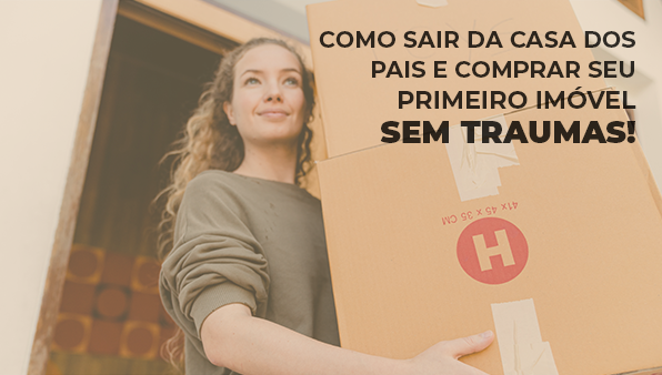 Como sair da casa dos pais e comprar seu primeiro imóvel sem traumas