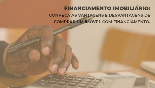 Financiamento imobiliário: conheça as vantagens e desvantagens de comprar um imóvel com financiamento?