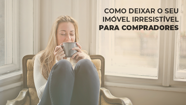 Como deixar o seu imóvel irresistível para os compradores